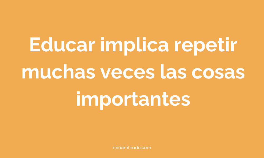 Educar implica repetir muchas veces las cosas importantes