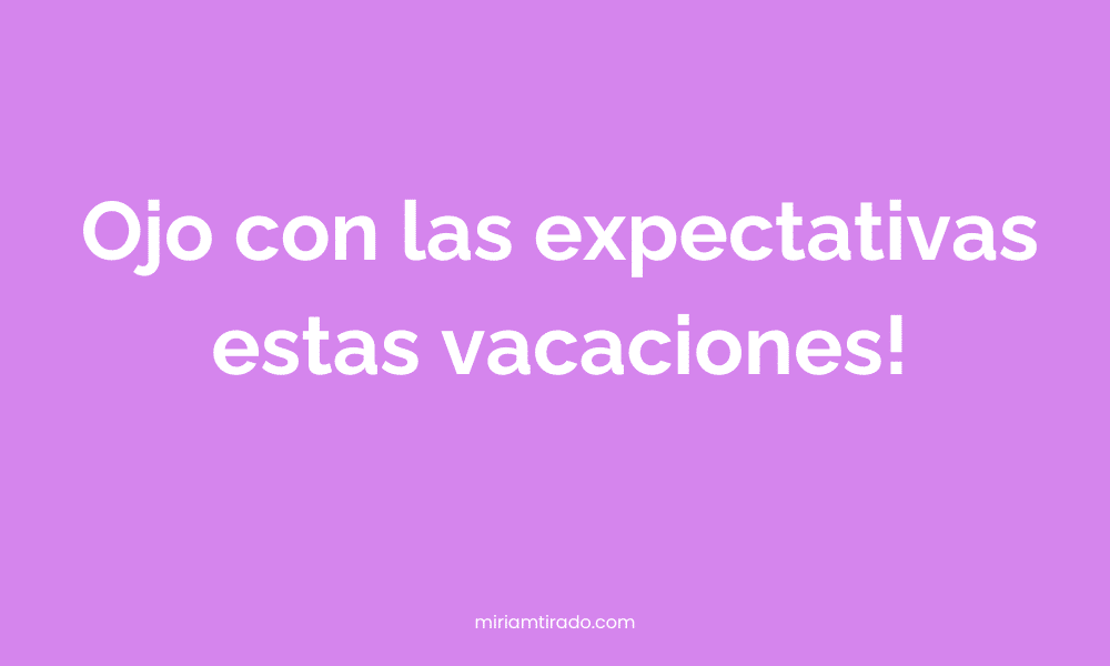 Ojo con las expectativas estas vacaciones